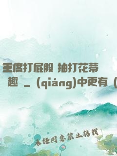 重度打屁股 抽打花蒂筆趣閣